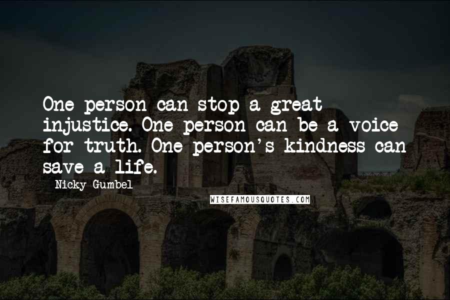 Nicky Gumbel Quotes: One person can stop a great injustice. One person can be a voice for truth. One person's kindness can save a life.