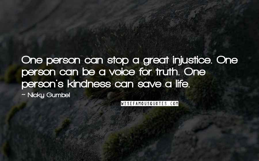 Nicky Gumbel Quotes: One person can stop a great injustice. One person can be a voice for truth. One person's kindness can save a life.