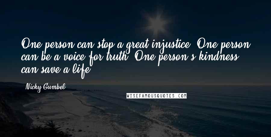 Nicky Gumbel Quotes: One person can stop a great injustice. One person can be a voice for truth. One person's kindness can save a life.