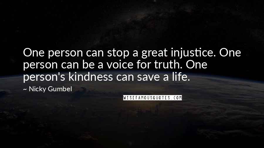 Nicky Gumbel Quotes: One person can stop a great injustice. One person can be a voice for truth. One person's kindness can save a life.