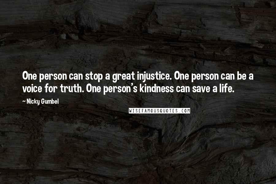 Nicky Gumbel Quotes: One person can stop a great injustice. One person can be a voice for truth. One person's kindness can save a life.