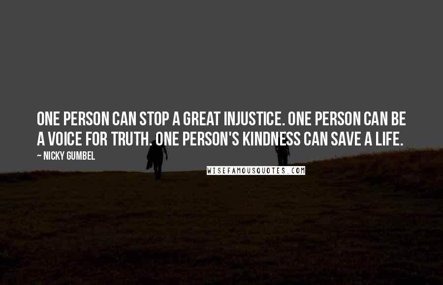 Nicky Gumbel Quotes: One person can stop a great injustice. One person can be a voice for truth. One person's kindness can save a life.