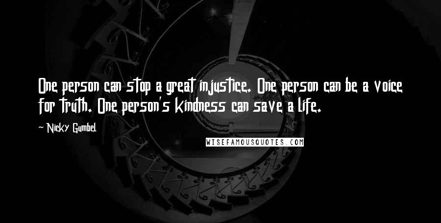 Nicky Gumbel Quotes: One person can stop a great injustice. One person can be a voice for truth. One person's kindness can save a life.