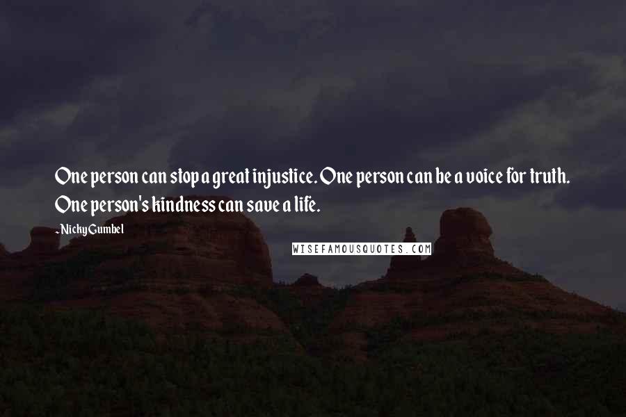 Nicky Gumbel Quotes: One person can stop a great injustice. One person can be a voice for truth. One person's kindness can save a life.