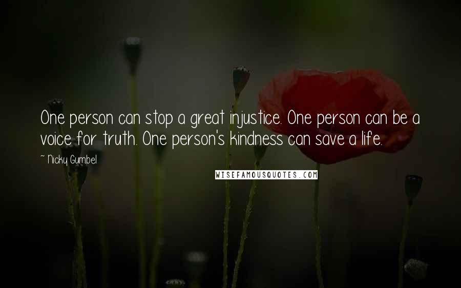 Nicky Gumbel Quotes: One person can stop a great injustice. One person can be a voice for truth. One person's kindness can save a life.