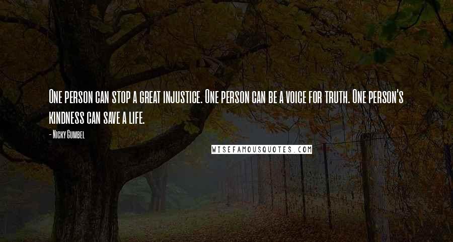 Nicky Gumbel Quotes: One person can stop a great injustice. One person can be a voice for truth. One person's kindness can save a life.