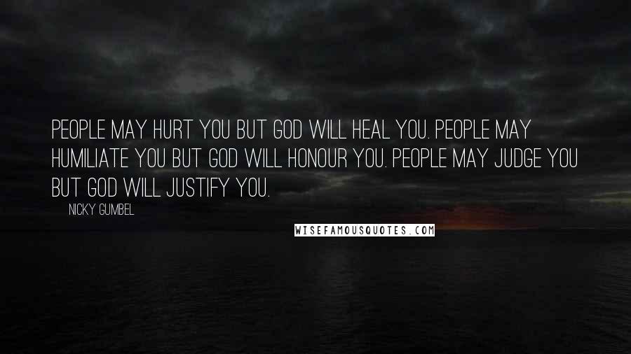 Nicky Gumbel Quotes: People may hurt you but God will heal you. People may humiliate you but God will honour you. People may judge you but God will justify you.