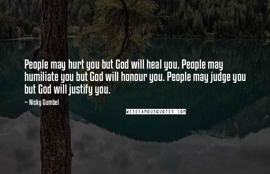 Nicky Gumbel Quotes: People may hurt you but God will heal you. People may humiliate you but God will honour you. People may judge you but God will justify you.