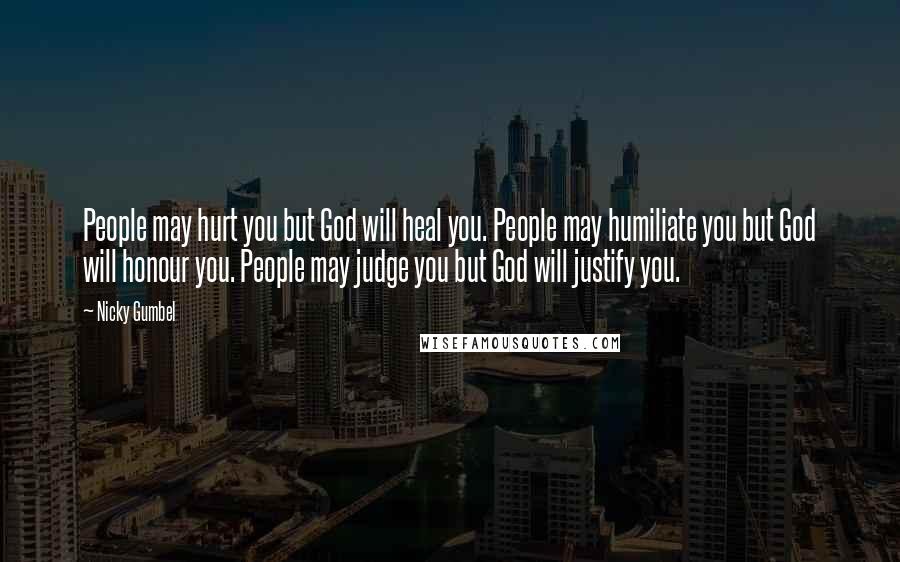 Nicky Gumbel Quotes: People may hurt you but God will heal you. People may humiliate you but God will honour you. People may judge you but God will justify you.