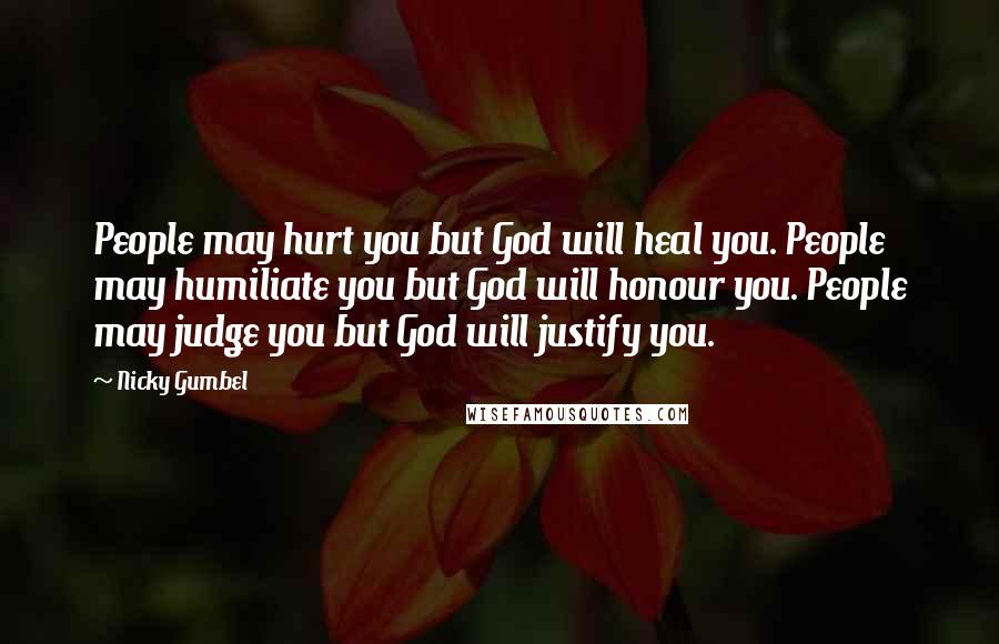 Nicky Gumbel Quotes: People may hurt you but God will heal you. People may humiliate you but God will honour you. People may judge you but God will justify you.