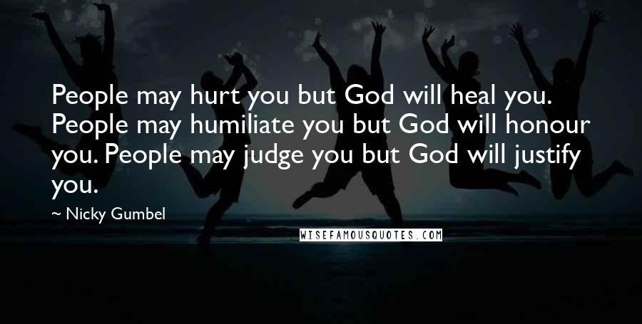 Nicky Gumbel Quotes: People may hurt you but God will heal you. People may humiliate you but God will honour you. People may judge you but God will justify you.