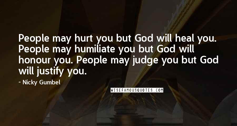 Nicky Gumbel Quotes: People may hurt you but God will heal you. People may humiliate you but God will honour you. People may judge you but God will justify you.