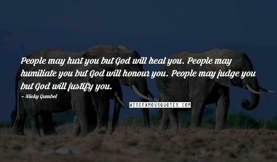 Nicky Gumbel Quotes: People may hurt you but God will heal you. People may humiliate you but God will honour you. People may judge you but God will justify you.