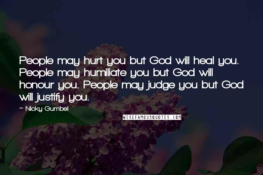 Nicky Gumbel Quotes: People may hurt you but God will heal you. People may humiliate you but God will honour you. People may judge you but God will justify you.