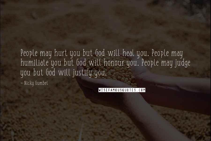 Nicky Gumbel Quotes: People may hurt you but God will heal you. People may humiliate you but God will honour you. People may judge you but God will justify you.