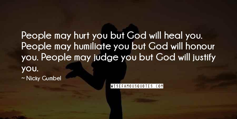 Nicky Gumbel Quotes: People may hurt you but God will heal you. People may humiliate you but God will honour you. People may judge you but God will justify you.