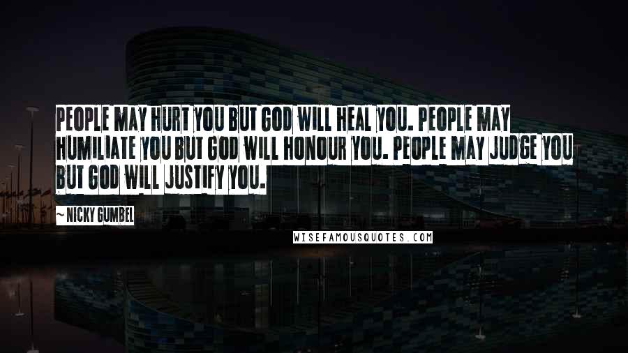 Nicky Gumbel Quotes: People may hurt you but God will heal you. People may humiliate you but God will honour you. People may judge you but God will justify you.