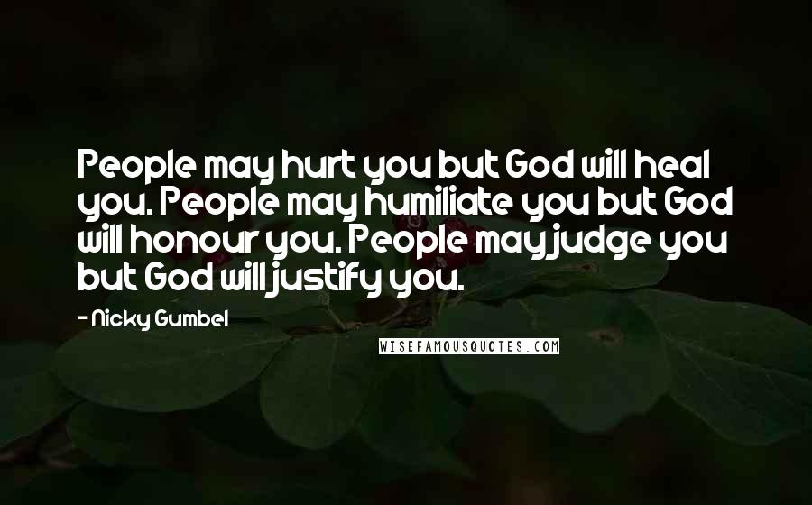 Nicky Gumbel Quotes: People may hurt you but God will heal you. People may humiliate you but God will honour you. People may judge you but God will justify you.