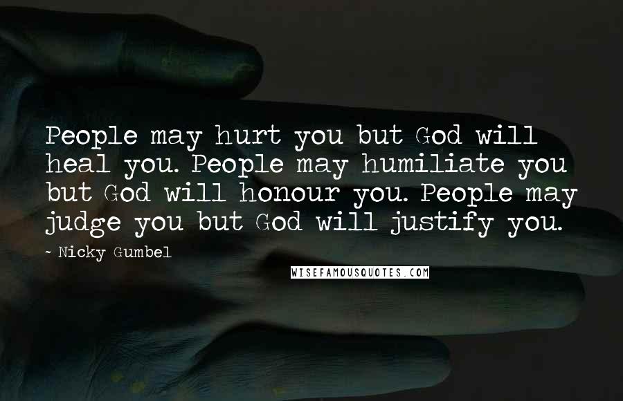 Nicky Gumbel Quotes: People may hurt you but God will heal you. People may humiliate you but God will honour you. People may judge you but God will justify you.