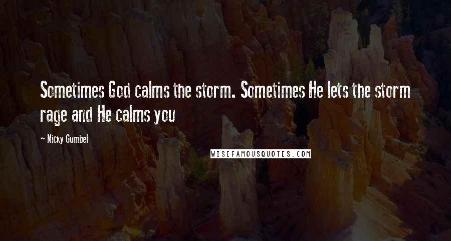 Nicky Gumbel Quotes: Sometimes God calms the storm. Sometimes He lets the storm rage and He calms you