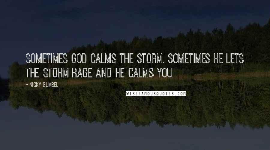 Nicky Gumbel Quotes: Sometimes God calms the storm. Sometimes He lets the storm rage and He calms you