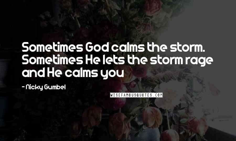 Nicky Gumbel Quotes: Sometimes God calms the storm. Sometimes He lets the storm rage and He calms you