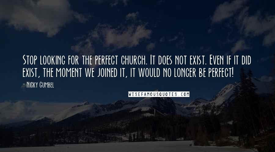 Nicky Gumbel Quotes: Stop looking for the perfect church. It does not exist. Even if it did exist, the moment we joined it, it would no longer be perfect!