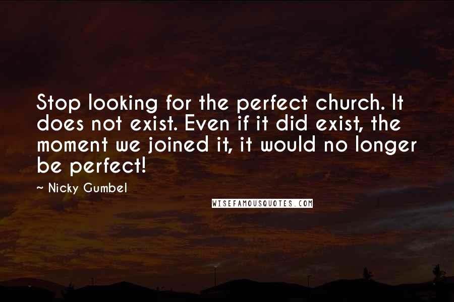 Nicky Gumbel Quotes: Stop looking for the perfect church. It does not exist. Even if it did exist, the moment we joined it, it would no longer be perfect!