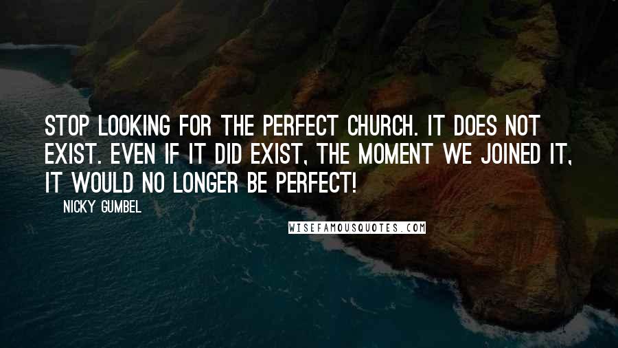 Nicky Gumbel Quotes: Stop looking for the perfect church. It does not exist. Even if it did exist, the moment we joined it, it would no longer be perfect!