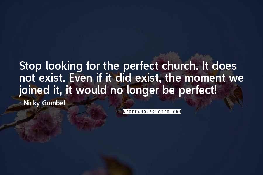 Nicky Gumbel Quotes: Stop looking for the perfect church. It does not exist. Even if it did exist, the moment we joined it, it would no longer be perfect!