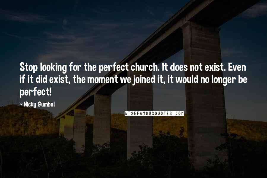 Nicky Gumbel Quotes: Stop looking for the perfect church. It does not exist. Even if it did exist, the moment we joined it, it would no longer be perfect!