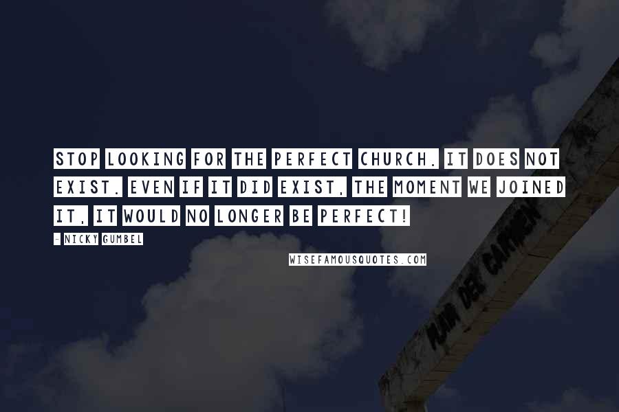 Nicky Gumbel Quotes: Stop looking for the perfect church. It does not exist. Even if it did exist, the moment we joined it, it would no longer be perfect!