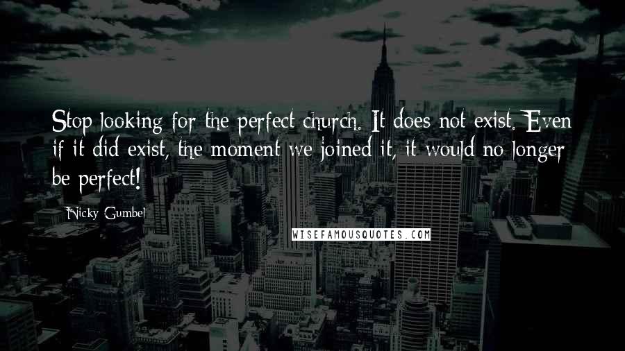 Nicky Gumbel Quotes: Stop looking for the perfect church. It does not exist. Even if it did exist, the moment we joined it, it would no longer be perfect!