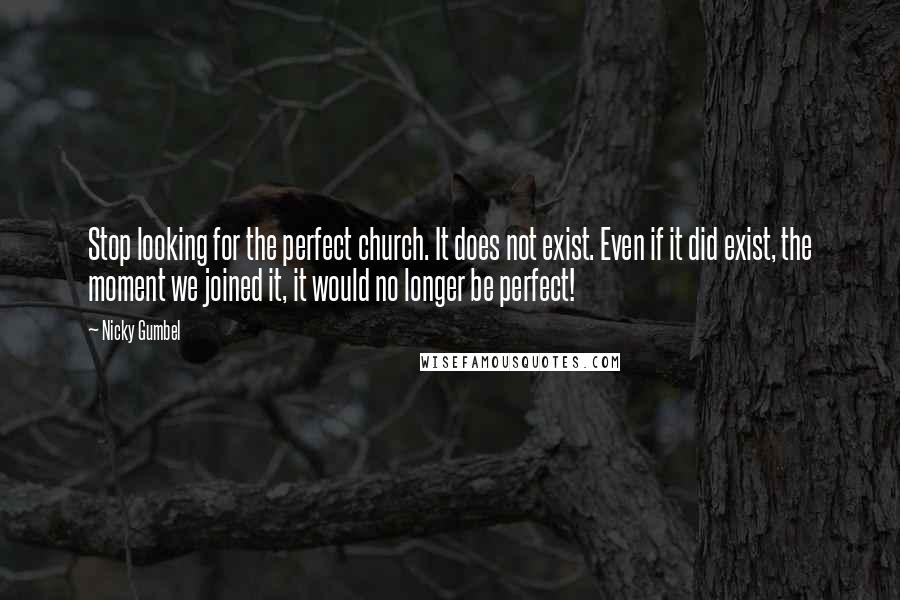 Nicky Gumbel Quotes: Stop looking for the perfect church. It does not exist. Even if it did exist, the moment we joined it, it would no longer be perfect!