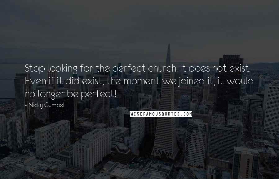 Nicky Gumbel Quotes: Stop looking for the perfect church. It does not exist. Even if it did exist, the moment we joined it, it would no longer be perfect!