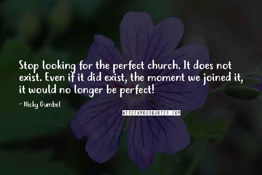 Nicky Gumbel Quotes: Stop looking for the perfect church. It does not exist. Even if it did exist, the moment we joined it, it would no longer be perfect!