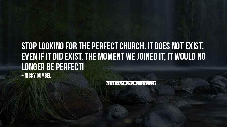 Nicky Gumbel Quotes: Stop looking for the perfect church. It does not exist. Even if it did exist, the moment we joined it, it would no longer be perfect!