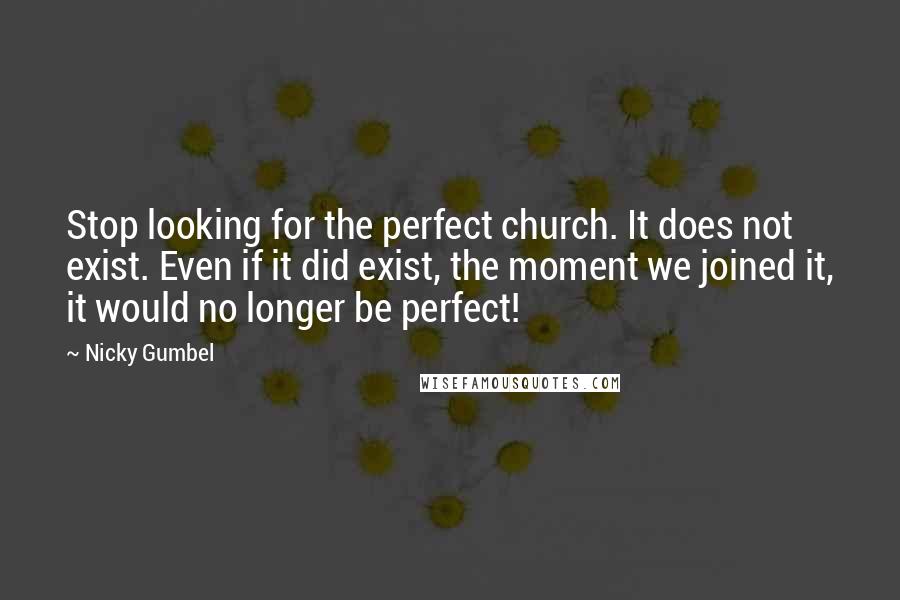 Nicky Gumbel Quotes: Stop looking for the perfect church. It does not exist. Even if it did exist, the moment we joined it, it would no longer be perfect!