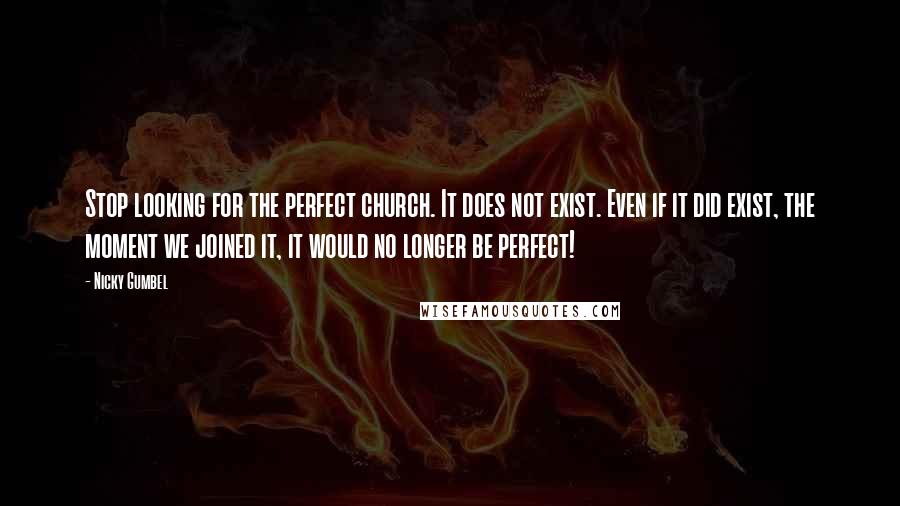 Nicky Gumbel Quotes: Stop looking for the perfect church. It does not exist. Even if it did exist, the moment we joined it, it would no longer be perfect!