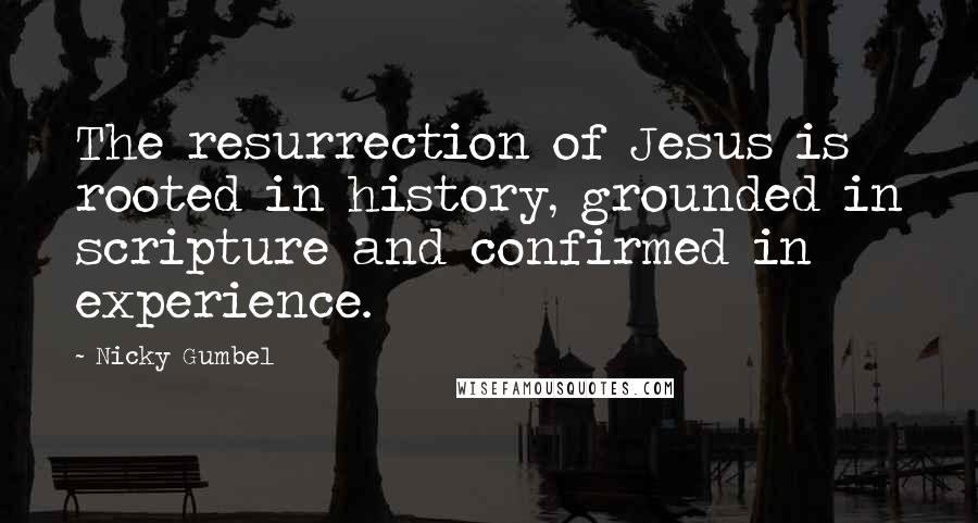 Nicky Gumbel Quotes: The resurrection of Jesus is rooted in history, grounded in scripture and confirmed in experience.