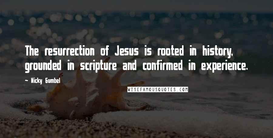 Nicky Gumbel Quotes: The resurrection of Jesus is rooted in history, grounded in scripture and confirmed in experience.