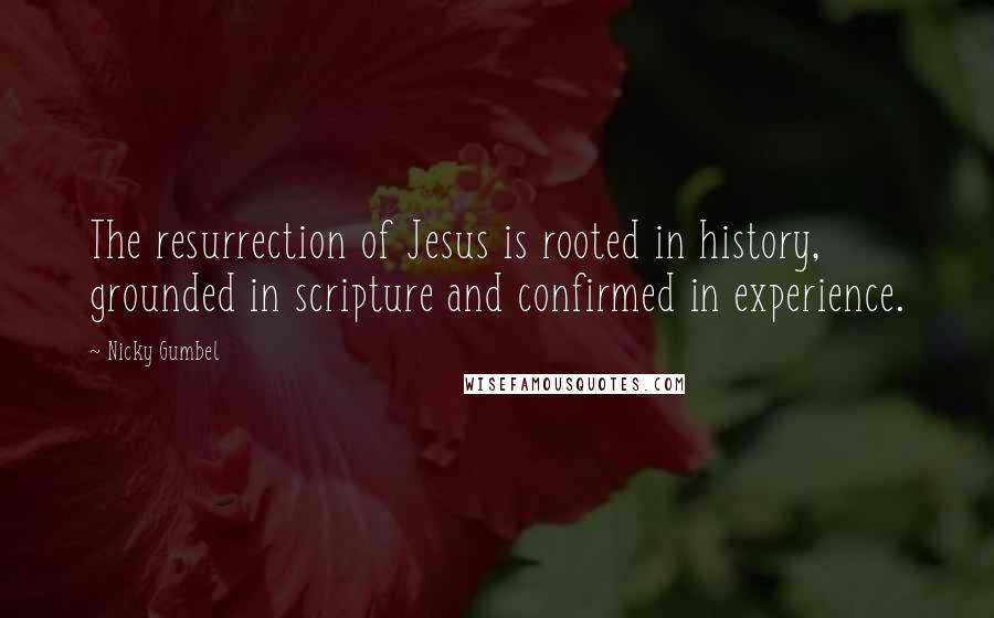 Nicky Gumbel Quotes: The resurrection of Jesus is rooted in history, grounded in scripture and confirmed in experience.