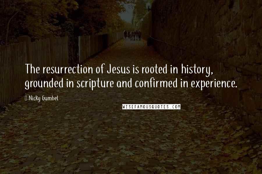 Nicky Gumbel Quotes: The resurrection of Jesus is rooted in history, grounded in scripture and confirmed in experience.