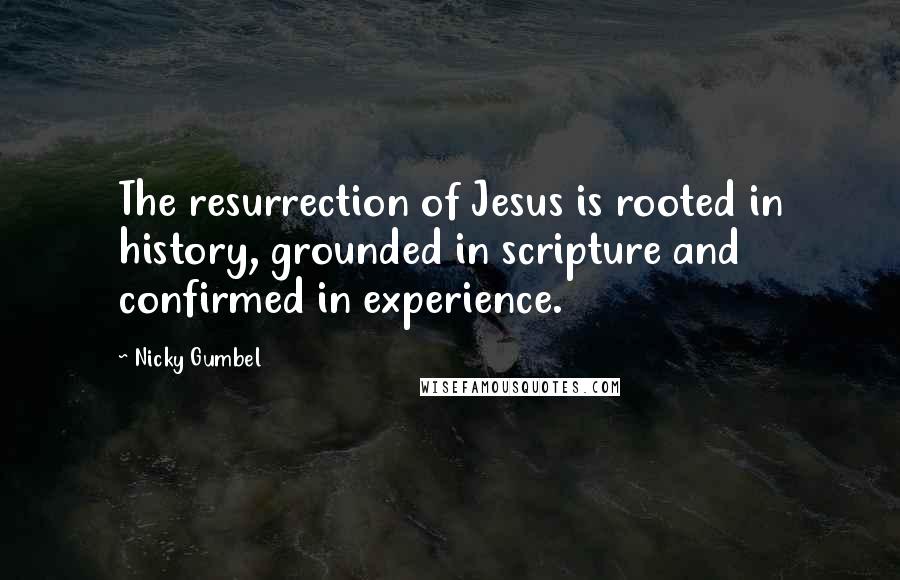 Nicky Gumbel Quotes: The resurrection of Jesus is rooted in history, grounded in scripture and confirmed in experience.