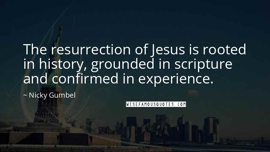 Nicky Gumbel Quotes: The resurrection of Jesus is rooted in history, grounded in scripture and confirmed in experience.