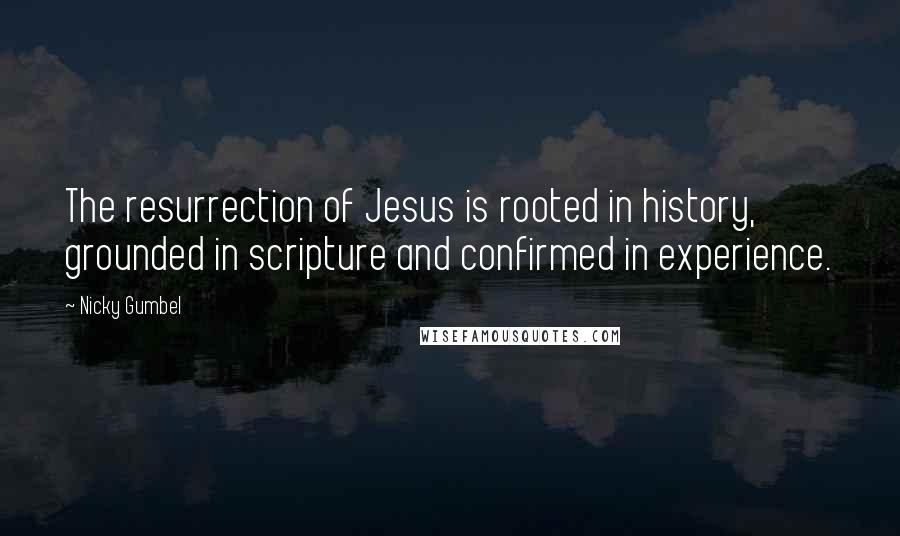 Nicky Gumbel Quotes: The resurrection of Jesus is rooted in history, grounded in scripture and confirmed in experience.