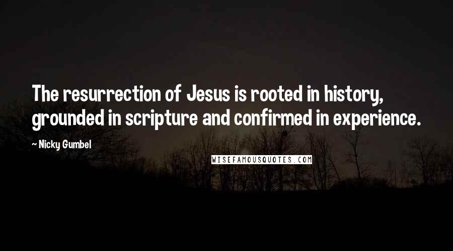 Nicky Gumbel Quotes: The resurrection of Jesus is rooted in history, grounded in scripture and confirmed in experience.