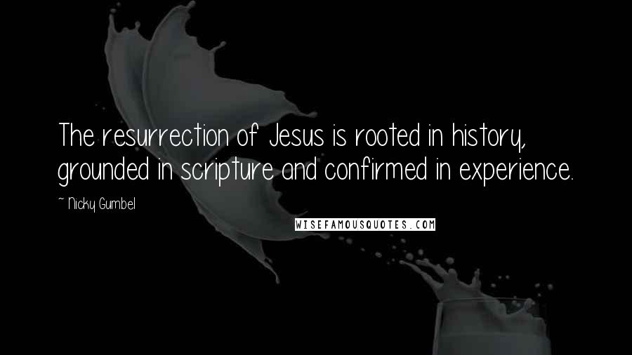 Nicky Gumbel Quotes: The resurrection of Jesus is rooted in history, grounded in scripture and confirmed in experience.