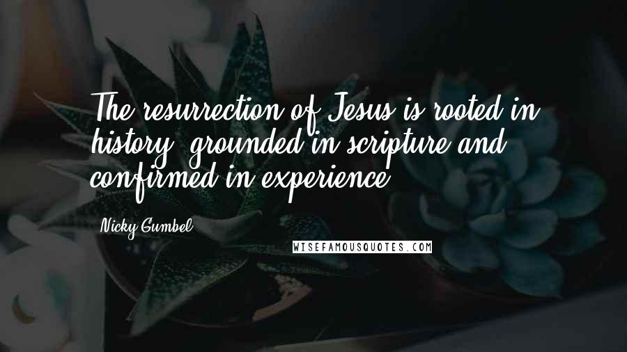 Nicky Gumbel Quotes: The resurrection of Jesus is rooted in history, grounded in scripture and confirmed in experience.