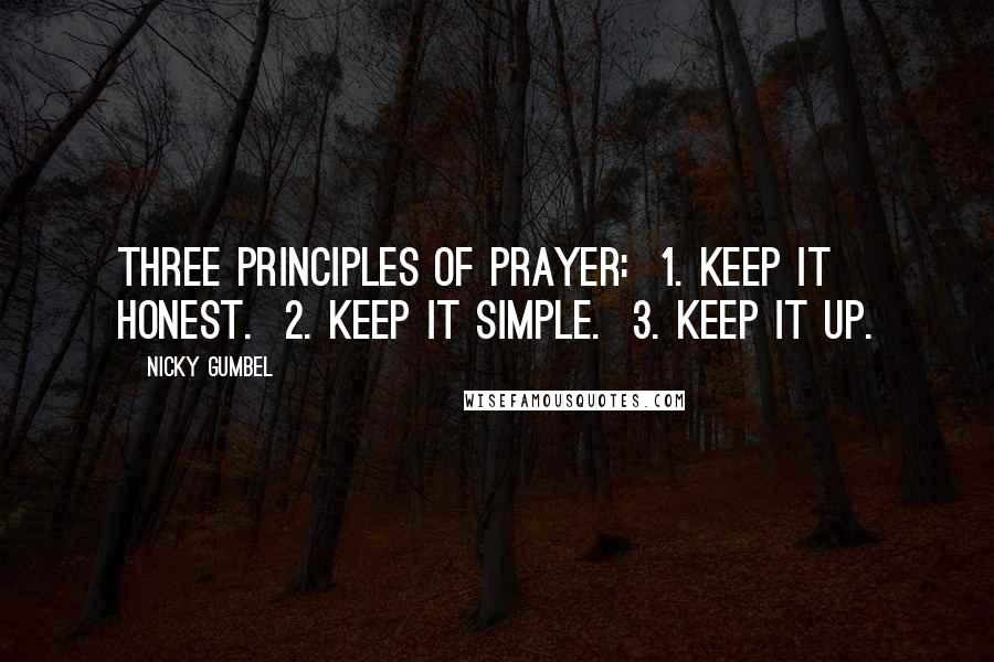 Nicky Gumbel Quotes: Three principles of prayer: 1. Keep it honest. 2. Keep it simple. 3. Keep it up.